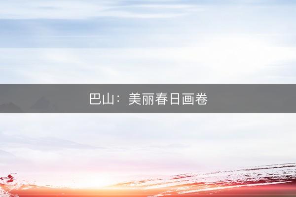 巴山：美丽春日画卷