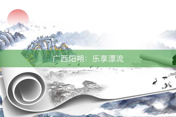 广西阳朔：乐享漂流
