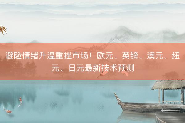 避险情绪升温重挫市场！欧元、英镑、澳元、纽元、日元最新技术预测