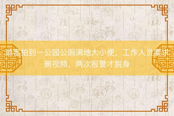 游客拍到一公园公厕满地大小便，工作人员要求删视频，两次报警才脱身