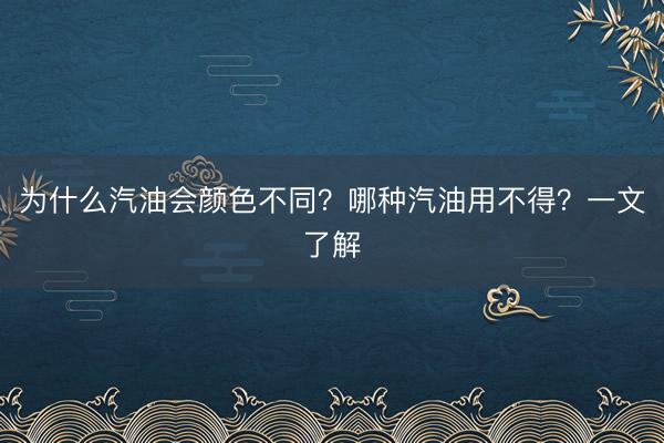 为什么汽油会颜色不同？哪种汽油用不得？一文了解