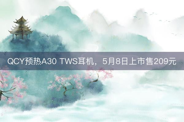 QCY预热A30 TWS耳机，5月8日上市售209元