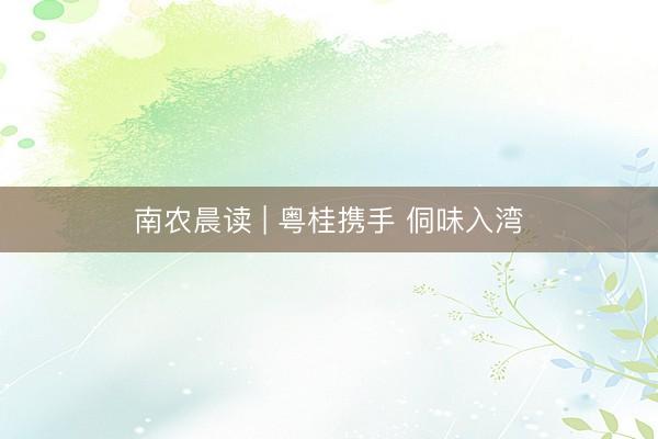 南农晨读 | 粤桂携手 侗味入湾