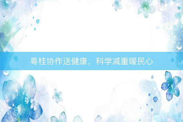 粤桂协作送健康，科学减重暖民心