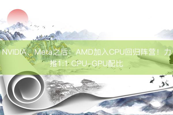NVIDIA、Meta之后：AMD加入CPU回归阵营！力推1:1 CPU-GPU配比