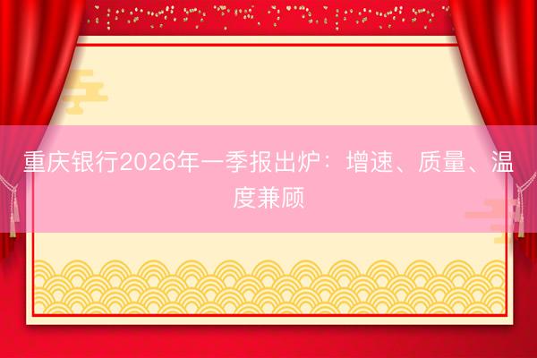 重庆银行2026年一季报出炉：增速、质量、温度兼顾