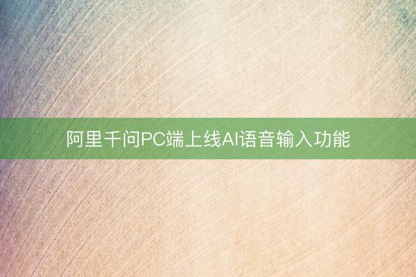 阿里千问PC端上线AI语音输入功能