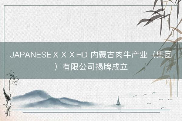 JAPANESEⅩⅩⅩHD 内蒙古肉牛产业（集团）有限公司揭牌成立