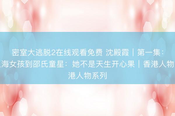 密室大逃脱2在线观看免费 沈殿霞｜第一集：从上海女孩到邵氏童星：她不是天生开心果｜香港人物系列