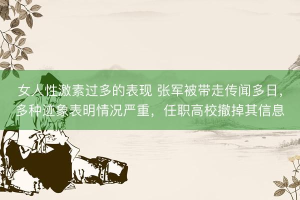 女人性激素过多的表现 张军被带走传闻多日，多种迹象表明情况严重，任职高校撤掉其信息
