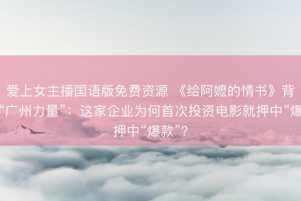爱上女主播国语版免费资源 《给阿嬷的情书》背后的“广州力量”：这家企业为何首次投资电影就押中“爆款”？