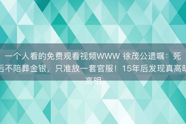 一个人看的免费观看视频WWW 徐茂公遗嘱：死后不陪葬金银，只准放一套官服！15年后发现真高明