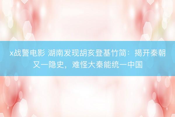 x战警电影 湖南发现胡亥登基竹简：揭开秦朝又一隐史，难怪大秦能统一中国