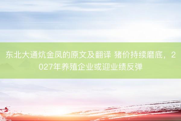 东北大通炕金凤的原文及翻译 猪价持续磨底，2027年养殖企业或迎业绩反弹
