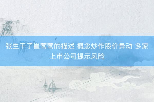 张生干了崔莺莺的描述 概念炒作股价异动 多家上市公司提示风险