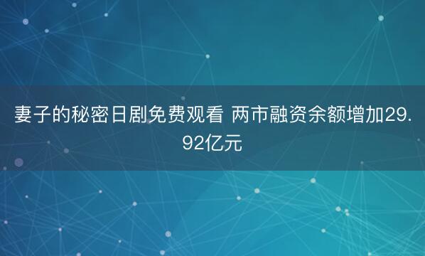 妻子的秘密日剧免费观看 两市融资余额增加29.92亿元
