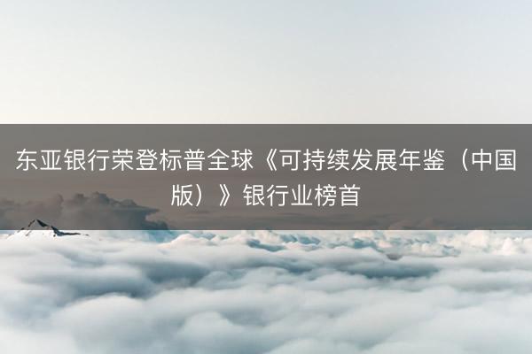 东亚银行荣登标普全球《可持续发展年鉴（中国版）》银行业榜首