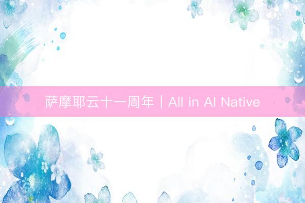 萨摩耶云十一周年｜All in AI Native