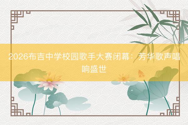 2026布吉中学校园歌手大赛闭幕：芳华歌声唱响盛世