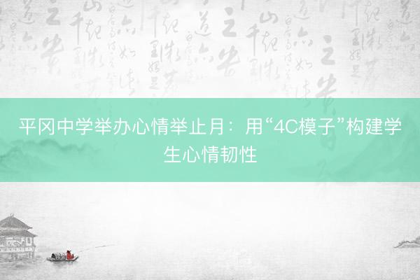 平冈中学举办心情举止月：用“4C模子”构建学生心情韧性