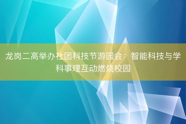 龙岗二高举办社团科技节游园会：智能科技与学科事理互动燃烧校园