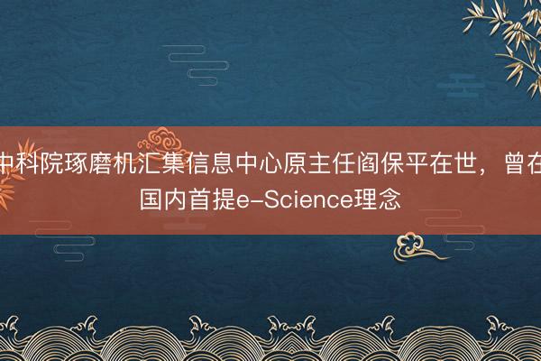 中科院琢磨机汇集信息中心原主任阎保平在世，曾在国内首提e-Science理念