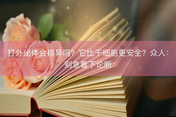 打外泌体会排异吗？它比干细胞更安全？众人：别急着下论断