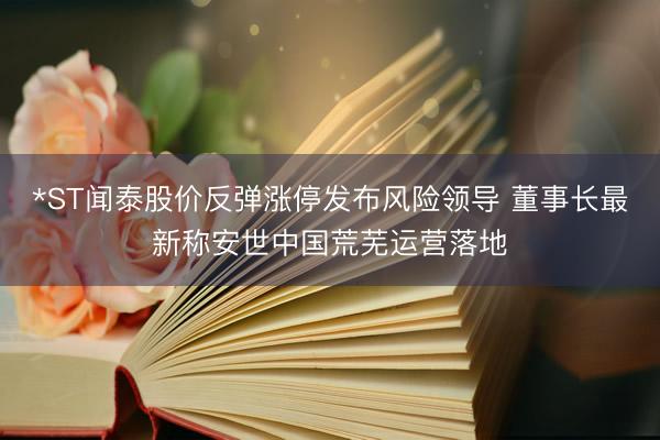 *ST闻泰股价反弹涨停发布风险领导 董事长最新称安世中国荒芜运营落地