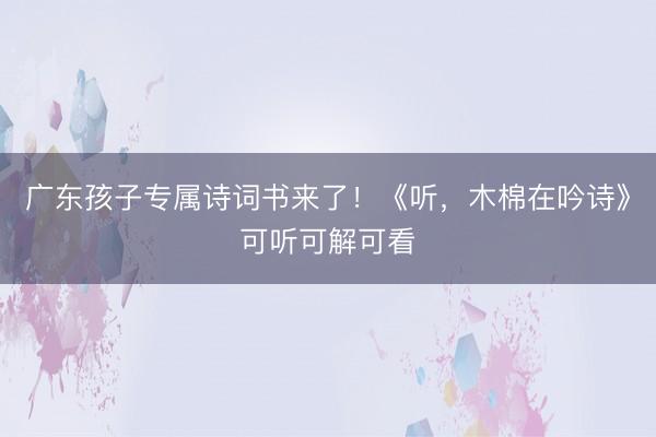 广东孩子专属诗词书来了！《听，木棉在吟诗》可听可解可看