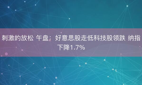 刺激的放松 午盘：好意思股走低科技股领跌 纳指下降1.7%