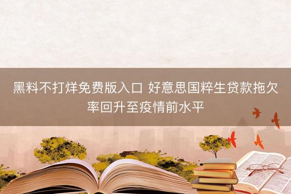 黑料不打烊免费版入口 好意思国粹生贷款拖欠率回升至疫情前水平