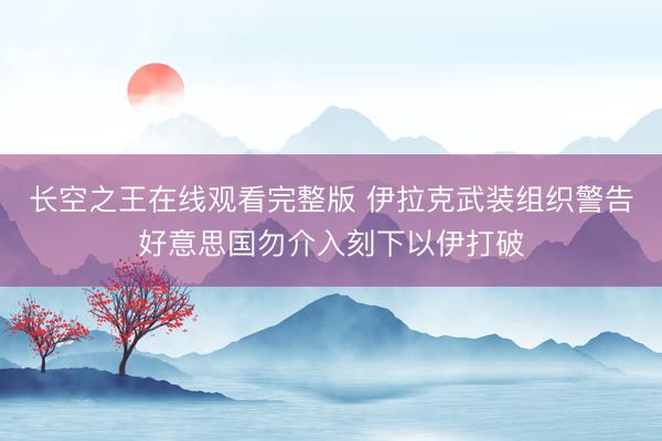 长空之王在线观看完整版 伊拉克武装组织警告好意思国勿介入刻下以伊打破