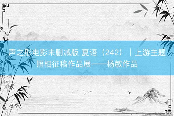 声之形电影未删减版 夏语（242）｜上游主题照相征稿作品展——杨敏作品