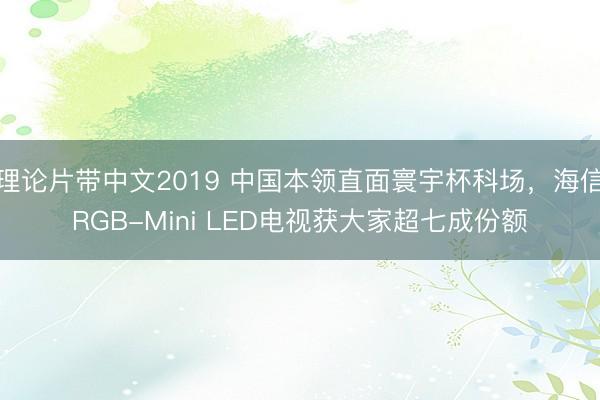 理论片带中文2019 中国本领直面寰宇杯科场，海信RGB-Mini LED电视获大家超七成份额