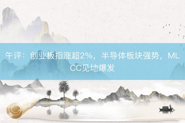 午评：创业板指涨超2%，半导体板块强势，MLCC见地爆发