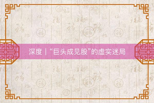 深度｜“巨头成见股”的虚实迷局