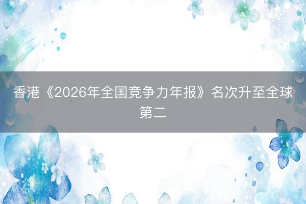 香港《2026年全国竞争力年报》名次升至全球第二