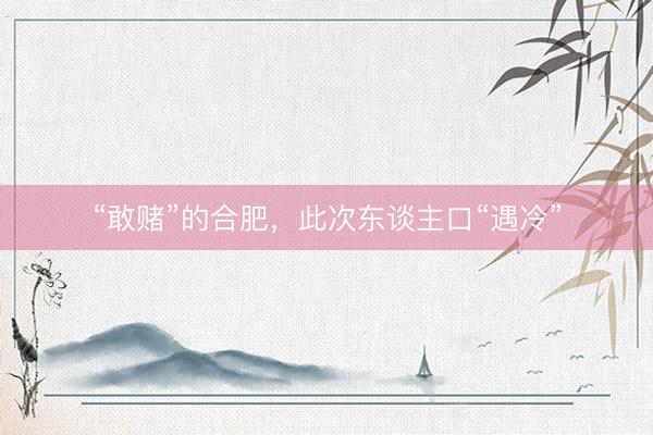 “敢赌”的合肥，此次东谈主口“遇冷”