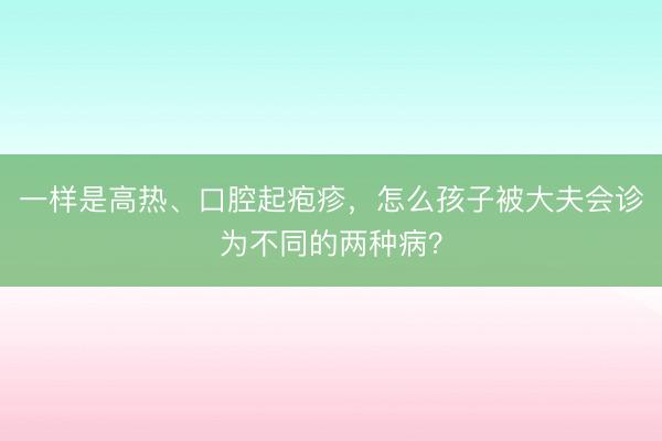 一样是高热、口腔起疱疹，怎么孩子被大夫会诊为不同的两种病？