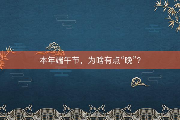 本年端午节,为啥有点“晚”?