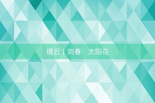 缙云丨刘春：太阳花