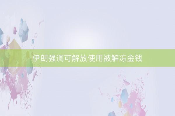 伊朗强调可解放使用被解冻金钱